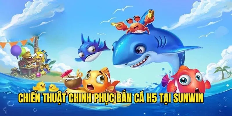 Những kinh nghiệm vàng chinh phục bắn cá H5 Bắn Cá H5 Sunwin - Tựa Game Top 1 Thịnh Hành Năm 2025