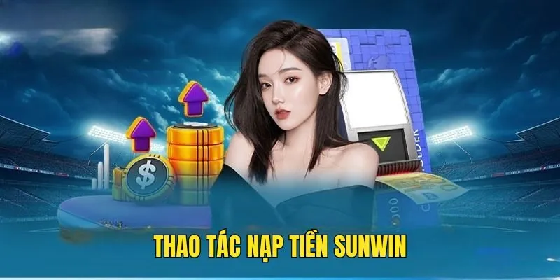 Nạp Tiền Sunwin - Đơn Giản, Nhanh Chóng Trong Một Nốt Nhạc 2 Nạp Tiền Sunwin - Đơn Giản, Nhanh Chóng Trong Một Nốt Nhạc